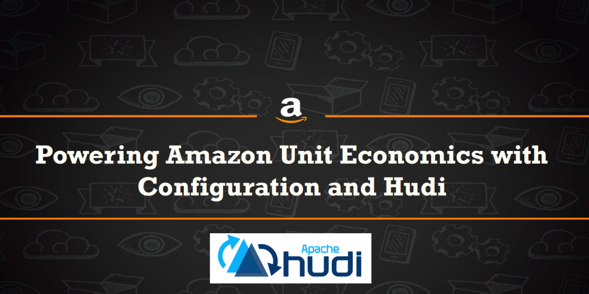 Powering Amazon Unit Economics at Scale Using Apache Hudi